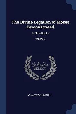 The Divine Legation of Moses Demonstrated: In Nine Books; Volume 3 - William Warburton - cover