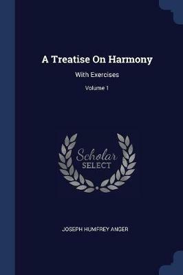 A Treatise on Harmony: With Exercises; Volume 1 - Joseph Humfrey Anger - cover