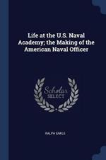 Life at the U.S. Naval Academy; The Making of the American Naval Officer