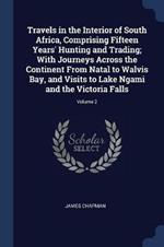 Travels in the Interior of South Africa, Comprising Fifteen Years' Hunting and Trading; With Journeys Across the Continent from Natal to Walvis Bay, and Visits to Lake Ngami and the Victoria Falls; Volume 2