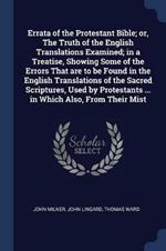 Errata of the Protestant Bible; Or, the Truth of the English Translations Examined; In a Treatise, Showing Some of the Errors That Are to Be Found in the English Translations of the Sacred Scriptures, Used by Protestants ... in Which Also, from Their Mist