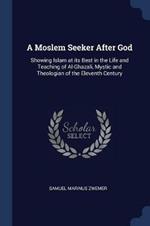 A Moslem Seeker After God: Showing Islam at Its Best in the Life and Teaching of Al-Ghazali, Mystic and Theologian of the Eleventh Century