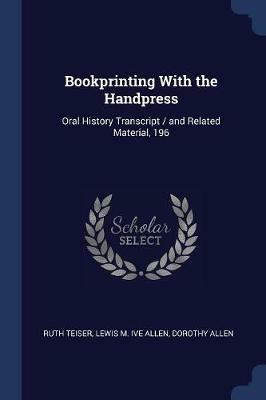 Bookprinting with the Handpress: Oral History Transcript / And Related Material, 196 - Ruth Teiser,Lewis M Ive Allen,Dorothy Allen - cover