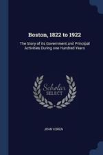 Boston, 1822 to 1922: The Story of Its Government and Principal Activities During One Hundred Years