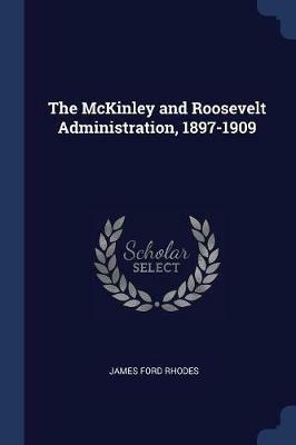 The McKinley and Roosevelt Administration, 1897-1909 - James Ford Rhodes - cover