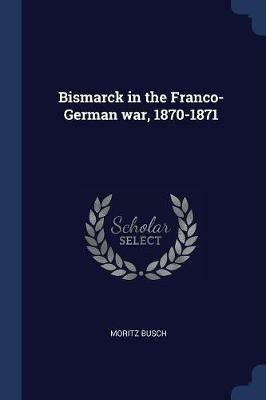 Bismarck in the Franco-German War, 1870-1871 - Moritz Busch - cover