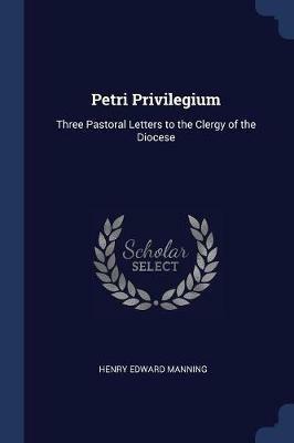 Petri Privilegium: Three Pastoral Letters to the Clergy of the Diocese - Henry Edward Manning - cover