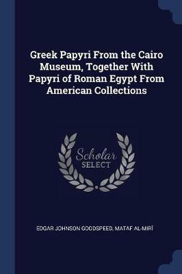 Greek Papyri from the Cairo Museum, Together with Papyri of Roman Egypt from American Collections - Edgar Johnson Goodspeed,Mat?af Al-Mi?ri - cover