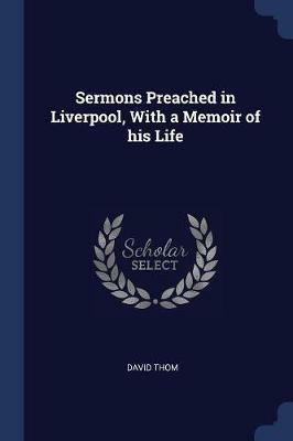 Sermons Preached in Liverpool, with a Memoir of His Life - David Thom - cover