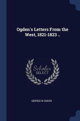 Ogden's Letters from the West, 1821-1823 .. - George W Ogden - cover