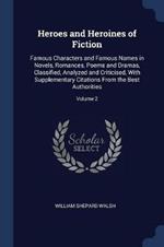 Heroes and Heroines of Fiction: Famous Characters and Famous Names in Novels, Romances, Poems and Dramas, Classified, Analyzed and Criticised, with Supplementary Citations from the Best Authorities; Volume 2