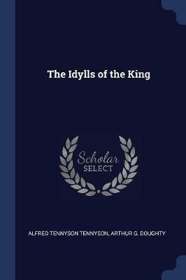 The Idylls of the King - Alfred Tennyson,Arthur G Doughty - cover