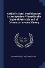 Catholic Moral Teaching and Its Antagonists Viewed in the Light of Principle and of Contemporaneous History