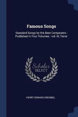 Famous Songs: Standard Songs by the Best Composers: Published in Four Volumes: Vol. III, Tenor - Henry Edward Krehbiel - cover