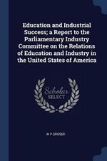 Education and Industrial Success; A Report to the Parliamentary Industry Committee on the Relations of Education and Industry in the United States of America