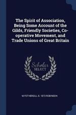 The Spirit of Association, Being Some Account of the Gilds, Friendly Societies, Co-Operative Movement, and Trade Unions of Great Britain