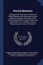 Bewick Memento: Catalogue with Purchasers' Names and Prices Realised of the Scarce and Curious Collection of Books, Silver Plate, Prints, Pictures, Wood Blocks, Copper Plates, and Bewick Relics, Etc., Sold by Auction at Newcastle-Upon-Tyne on February 5t