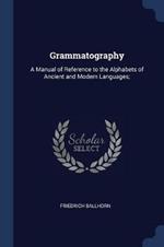 Grammatography: A Manual of Reference to the Alphabets of Ancient and Modern Languages;