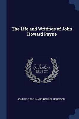 The Life and Writings of John Howard Payne - John Howard Payne,Gabriel Harrison - cover