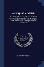 Airways of America: The United Air Lines; A Geological and Geographical Description of the Route from New York to Chicago and San Francisco