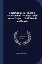 Feist Good Old Timers; A Collection of 75 Songs You'll Never Forget ... Both Words and Music