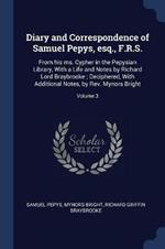 Diary and Correspondence of Samuel Pepys, Esq., F.R.S.: From His Ms. Cypher in the Pepysian Library, with a Life and Notes by Richard Lord Braybrooke; Deciphered, with Additional Notes, by REV. Mynors Bright; Volume 3