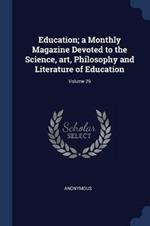 Education; A Monthly Magazine Devoted to the Science, Art, Philosophy and Literature of Education; Volume 29
