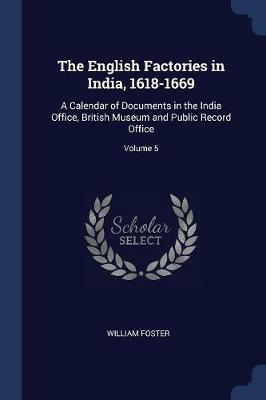 The English Factories in India, 1618-1669: A Calendar of Documents in the India Office, British Museum and Public Record Office; Volume 5 - William Foster - cover
