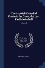 The Scottish Friend of Frederic the Great, the Last Earl Marischall; Volume 2
