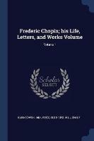 Frederic Chopin; His Life, Letters, and Works Volume; Volume 1 - Karasowski Maurycy 1823-1892,Hill Emily - cover