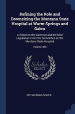 Refining the Role and Downsizing the Montana State Hospital at Warm Springs and Galen: A Report to the Governor and the 53rd Legislature from the Committee on the Montana State Hospital; Volume 1992
