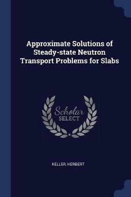 Approximate Solutions of Steady-State Neutron Transport Problems for Slabs - Herbert Keller - cover