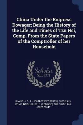 China Under the Empress Dowager; Being the History of the Life and Times of Tzu Hsi, Comp. from the State Papers of the Comptroller of Her Household - J O P 1863-1945 Bland,E Backhouse - cover