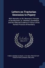 Letters on Tractarian Secession to Popery: With Remarks on Mr. Newman's Principle of Development, Dr. Moehler's Symbolism, and the Adduced Evidence in Favour of the Romish Practice of Mariolatry