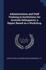 Administration and Staff Training in Institutions for Juvenile Delinquents; A Report Based on a Workshop
