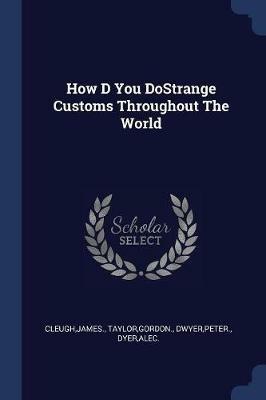 How D You Dostrange Customs Throughout the World - James Cleugh,Gordon Taylor,Peter Dwyer - cover