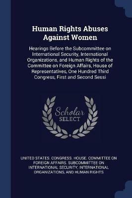 Human Rights Abuses Against Women: Hearings Before the Subcommittee on International Security, International Organizations, and Human Rights of the Committee on Foreign Affairs, House of Representatives, One Hundred Third Congress, First and Second Sessi - cover