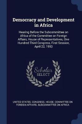 Democracy and Development in Africa: Hearing Before the Subcommittee on Africa of the Committee on Foreign Affairs, House of Representatives, One Hundred Third Congress, First Session, April 22, 1993 - cover