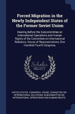 Forced Migration in the Newly Independent States of the Former Soviet Union: Hearing Before the Subcommittee on International Operations and Human Rights of the Committee on International Relations, House of Representatives, One Hundred Fourth Congress, - cover