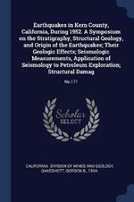 Earthquakes in Kern County, California, During 1952. a Symposium on the Stratigraphy, Structural Geology, and Origin of the Earthquakes; Their Geologic Effects; Seismologic Measurements, Application of Seismology to Petroleum Exploration; Structural Damag: No.171