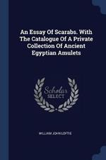 An Essay of Scarabs. with the Catalogue of a Private Collection of Ancient Egyptian Amulets