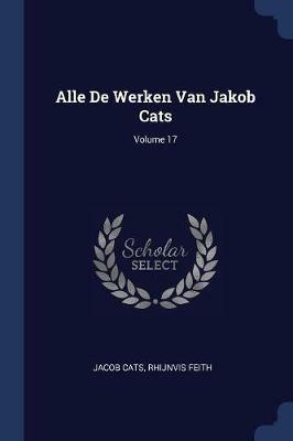 Alle de Werken Van Jakob Cats; Volume 17 - Jacob Cats,Rhijnvis Feith - cover