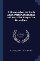 A Monograph of the South Asian, Papuan, Melanesian and Australian Frogs of the Genus Rana - George Albert Boulenger - cover