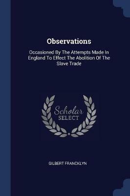 Observations: Occasioned by the Attempts Made in England to Effect the Abolition of the Slave Trade - Gilbert Francklyn - cover