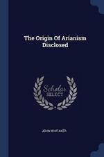 The Origin of Arianism Disclosed