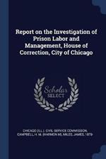 Report on the Investigation of Prison Labor and Management, House of Correction, City of Chicago