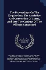 The Proceedings on the Enquiry Into the Armistice and Convention of Cintra, and Into the Conduct of the Officers Concerned