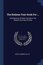 The Brahmo Year-Book for ...: Brief Records of Work and Life in the Theistic Churches of India