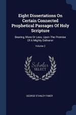Eight Dissertations on Certain Connected Prophetical Passages of Holy Scripture: Bearing, More or Less, Upon the Promise of a Mighty Deliverer; Volume 2