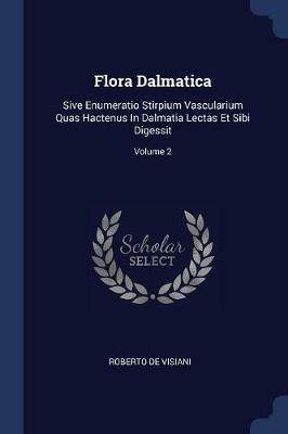 Flora Dalmatica: Sive Enumeratio Stirpium Vascularium Quas Hactenus in Dalmatia Lectas Et Sibi Digessit; Volume 2 - Roberto De Visiani - cover